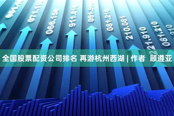 全国股票配资公司排名 再游杭州西湖 | 作者  顾遵亚