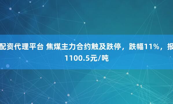 配资代理平台 焦煤主力合约触及跌停，跌幅11%，报1100.5元/吨