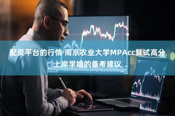 配资平台的行情 南京农业大学MPAcc复试高分上岸学姐的备考建议