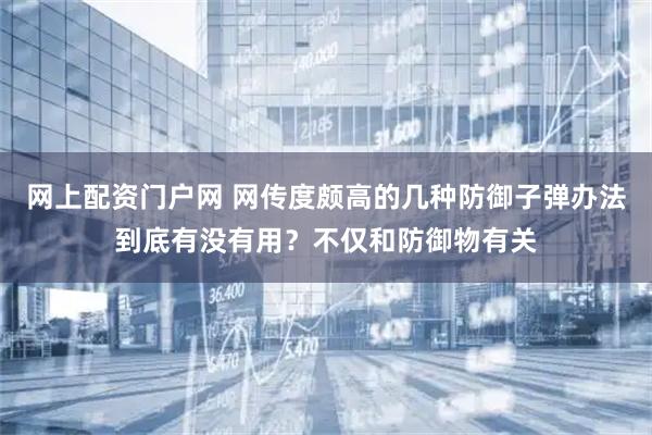 网上配资门户网 网传度颇高的几种防御子弹办法到底有没有用？不仅和防御物有关