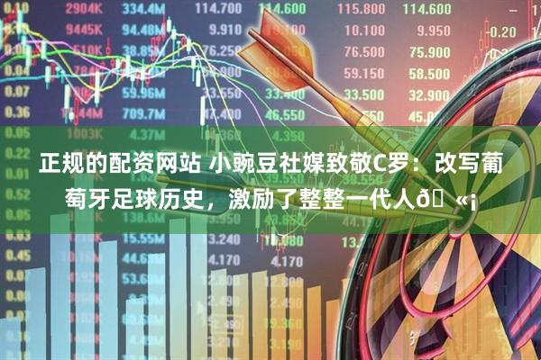 正规的配资网站 小豌豆社媒致敬C罗:改写葡萄牙足球历史,激励了整整一代人🫡