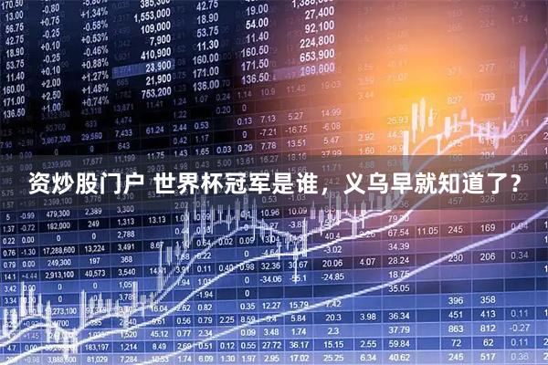 资炒股门户 世界杯冠军是谁，义乌早就知道了？