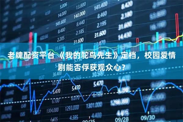 老牌配资平台 《我的鸵鸟先生》定档，校园爱情剧能否俘获观众心？