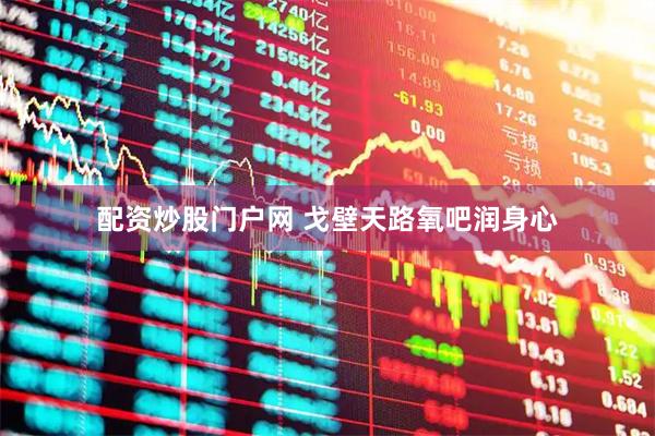 配资炒股门户网 戈壁天路氧吧润身心