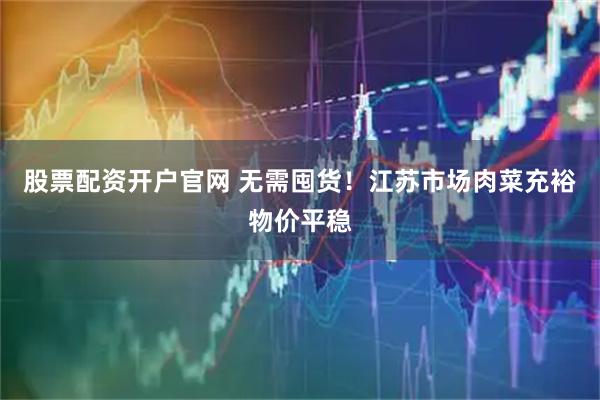 股票配资开户官网 无需囤货！江苏市场肉菜充裕物价平稳